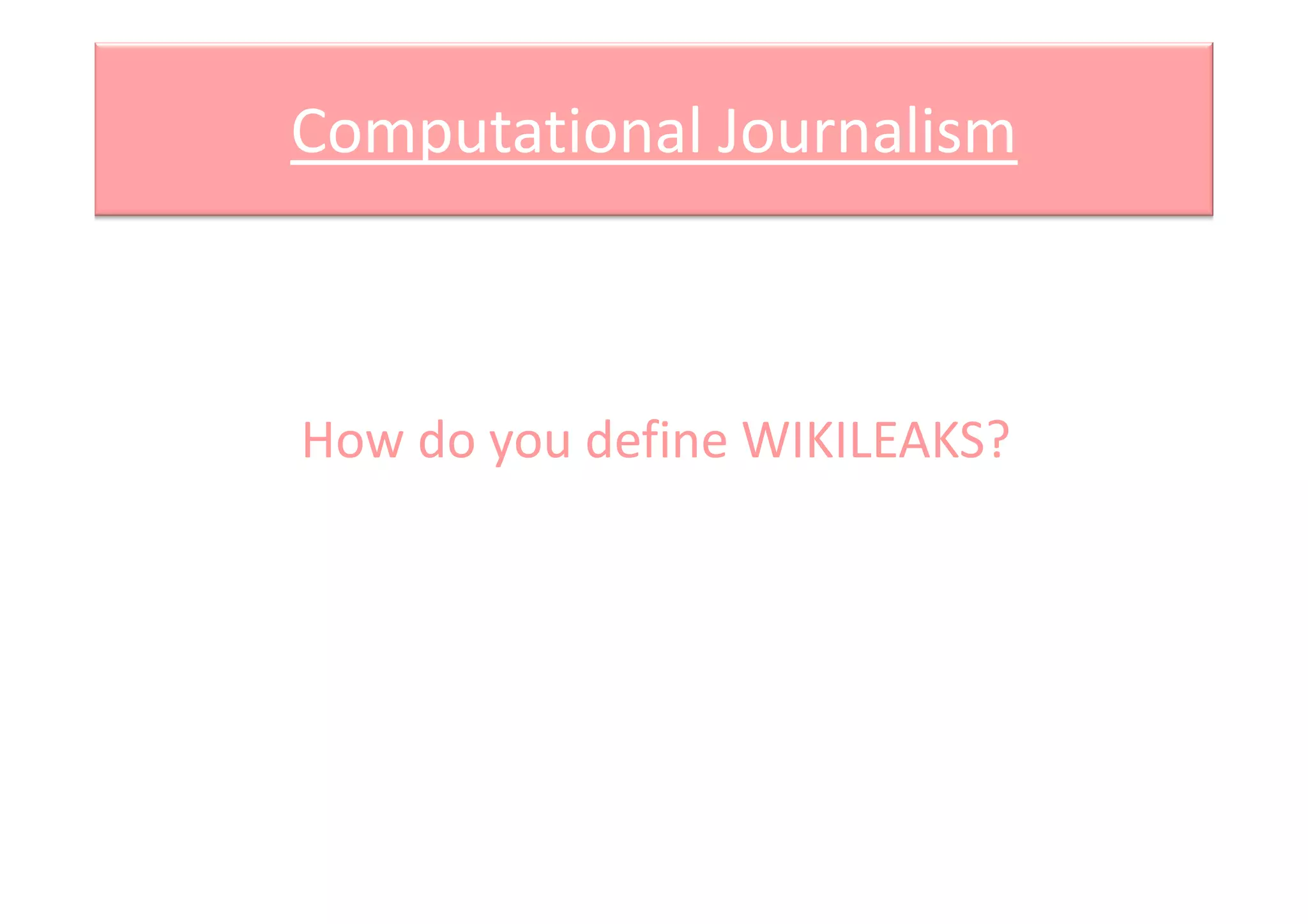 Computational Journalism
How do you define WIKILEAKS?How do you define WIKILEAKS?
 