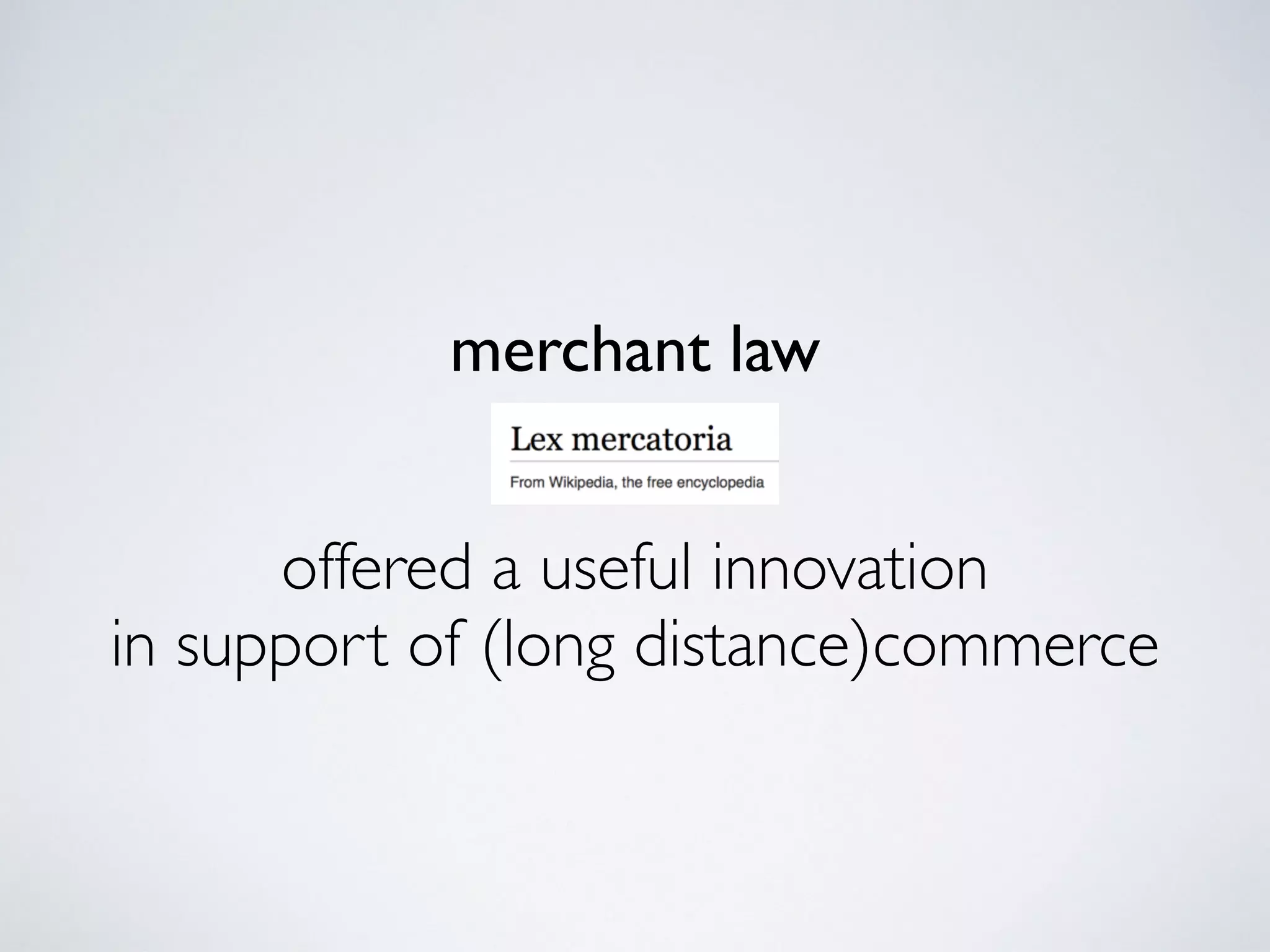 merchant law
offered a useful innovation
in support of (long distance)commerce
 
