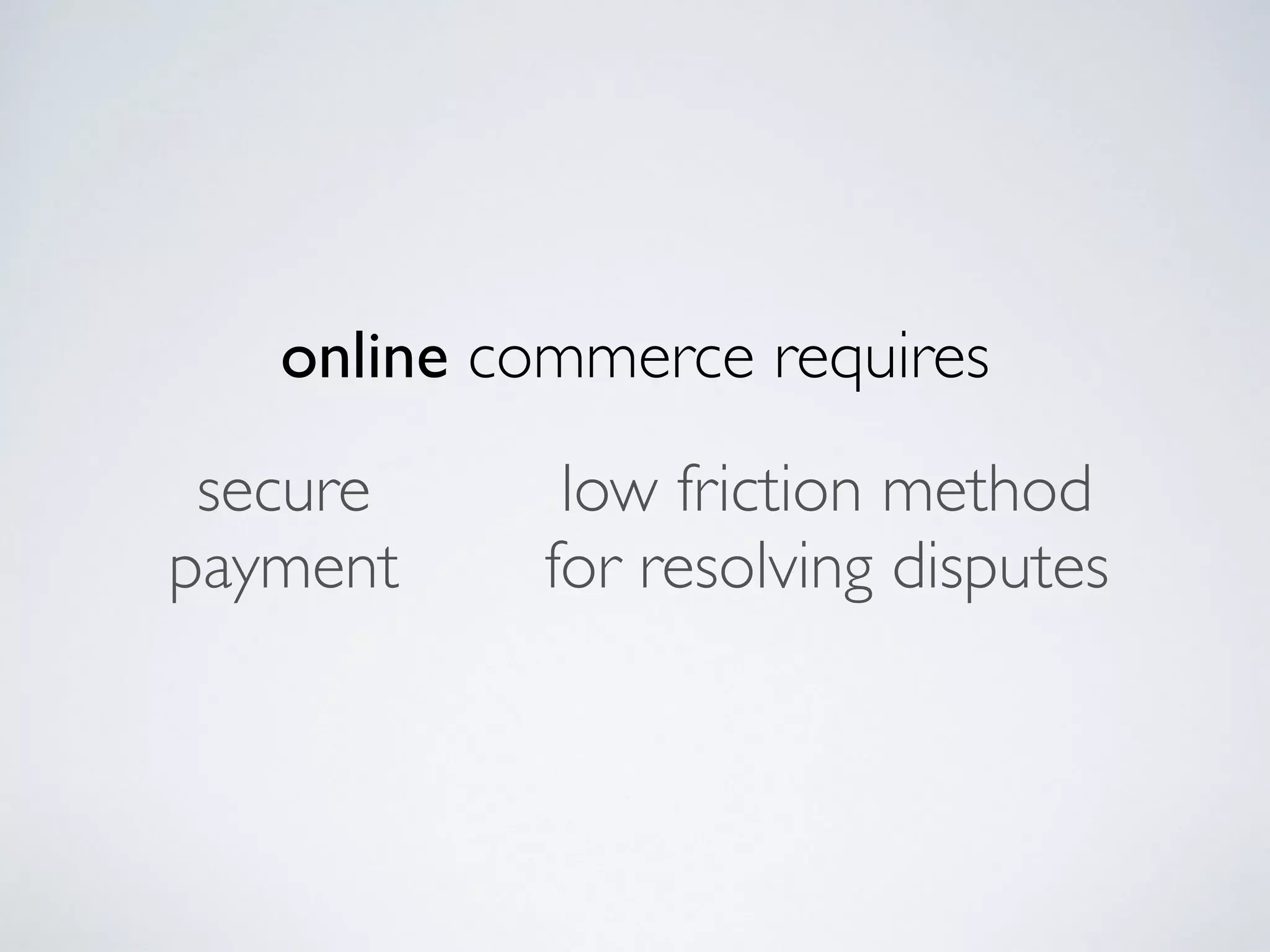 online commerce requires
low friction method
for resolving disputes
secure
payment
 