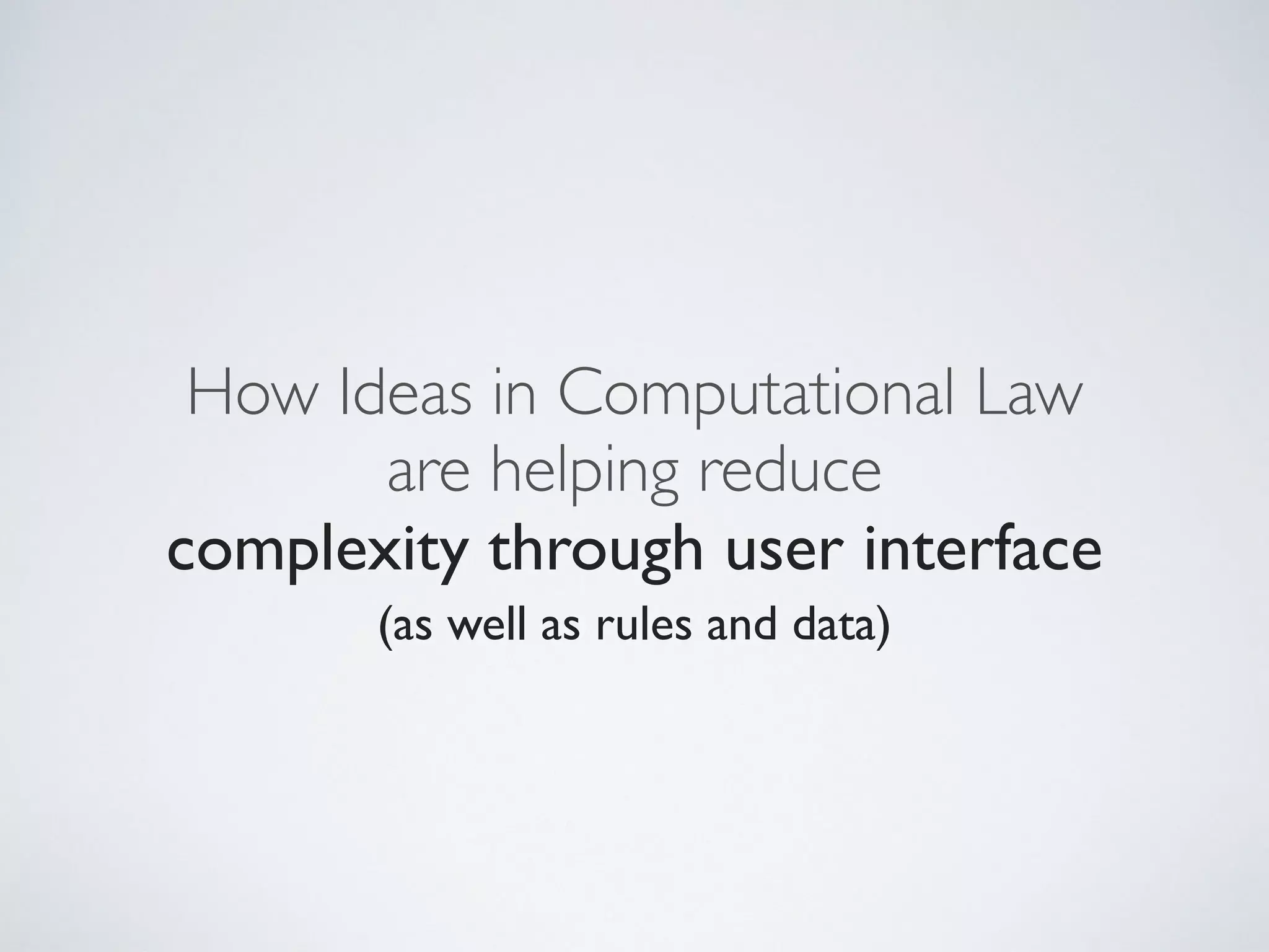 How Ideas in Computational Law
are helping reduce
complexity through user interface
(as well as rules and data)
 