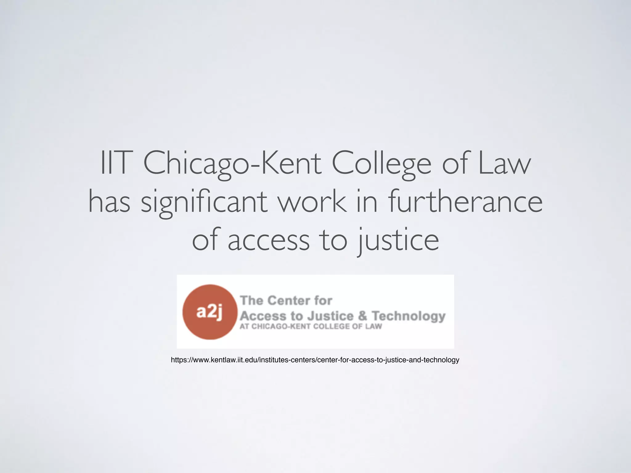 IIT Chicago-Kent College of Law
has signiﬁcant work in furtherance
of access to justice
https://www.kentlaw.iit.edu/institutes-centers/center-for-access-to-justice-and-technology
 