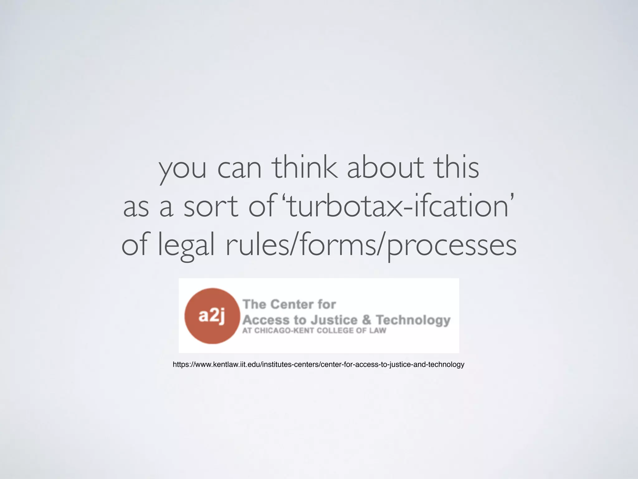 you can think about this
as a sort of ‘turbotax-ifcation’
of legal rules/forms/processes
https://www.kentlaw.iit.edu/institutes-centers/center-for-access-to-justice-and-technology
 
