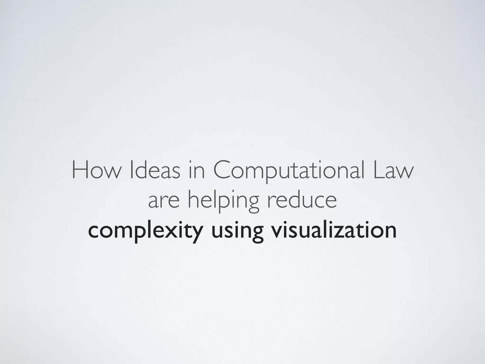 How Ideas in Computational Law
are helping reduce
complexity using visualization
 