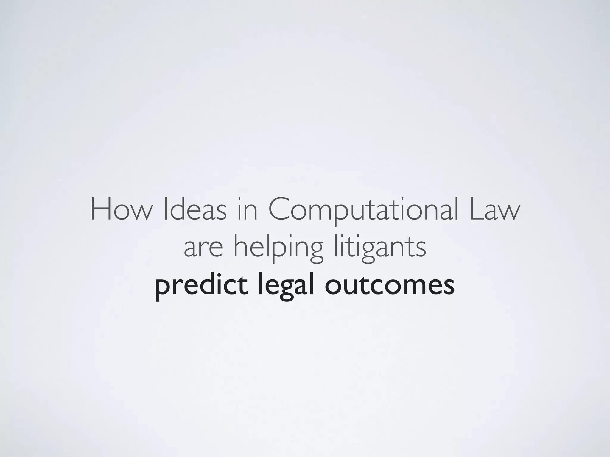 How Ideas in Computational Law
are helping litigants
predict legal outcomes
 