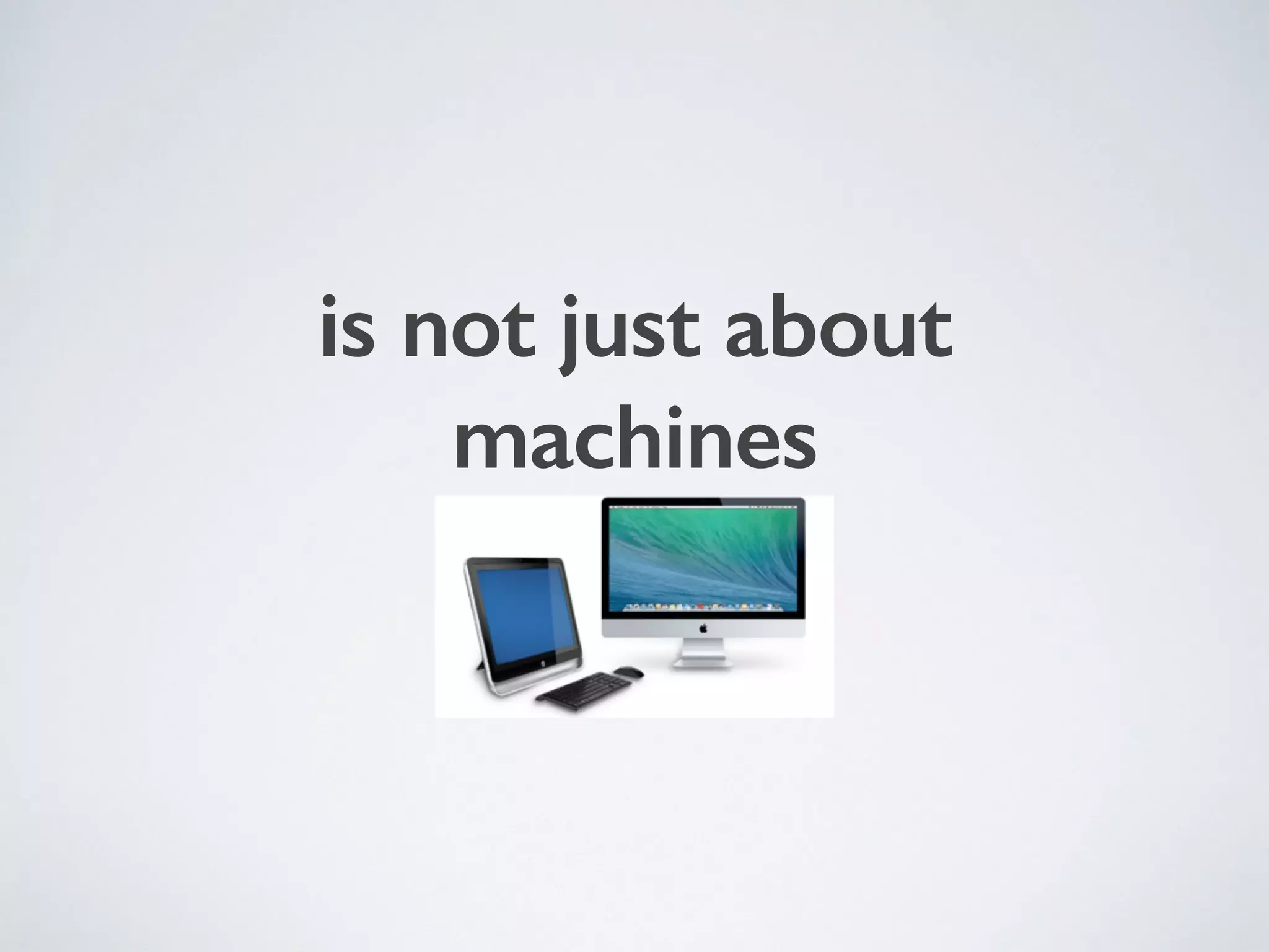 is not just about
machines
 