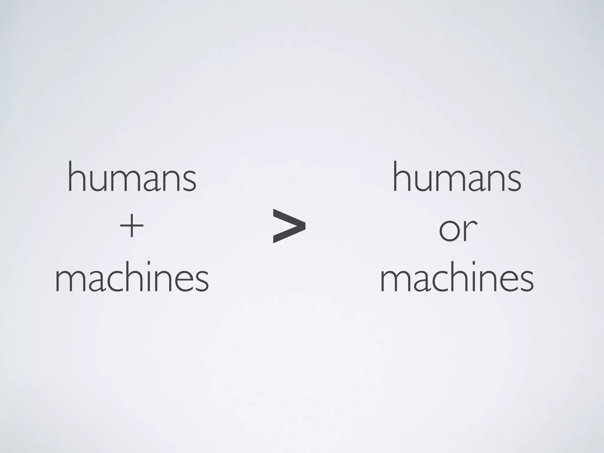 humans
+
machines
humans
or
machines
>
 