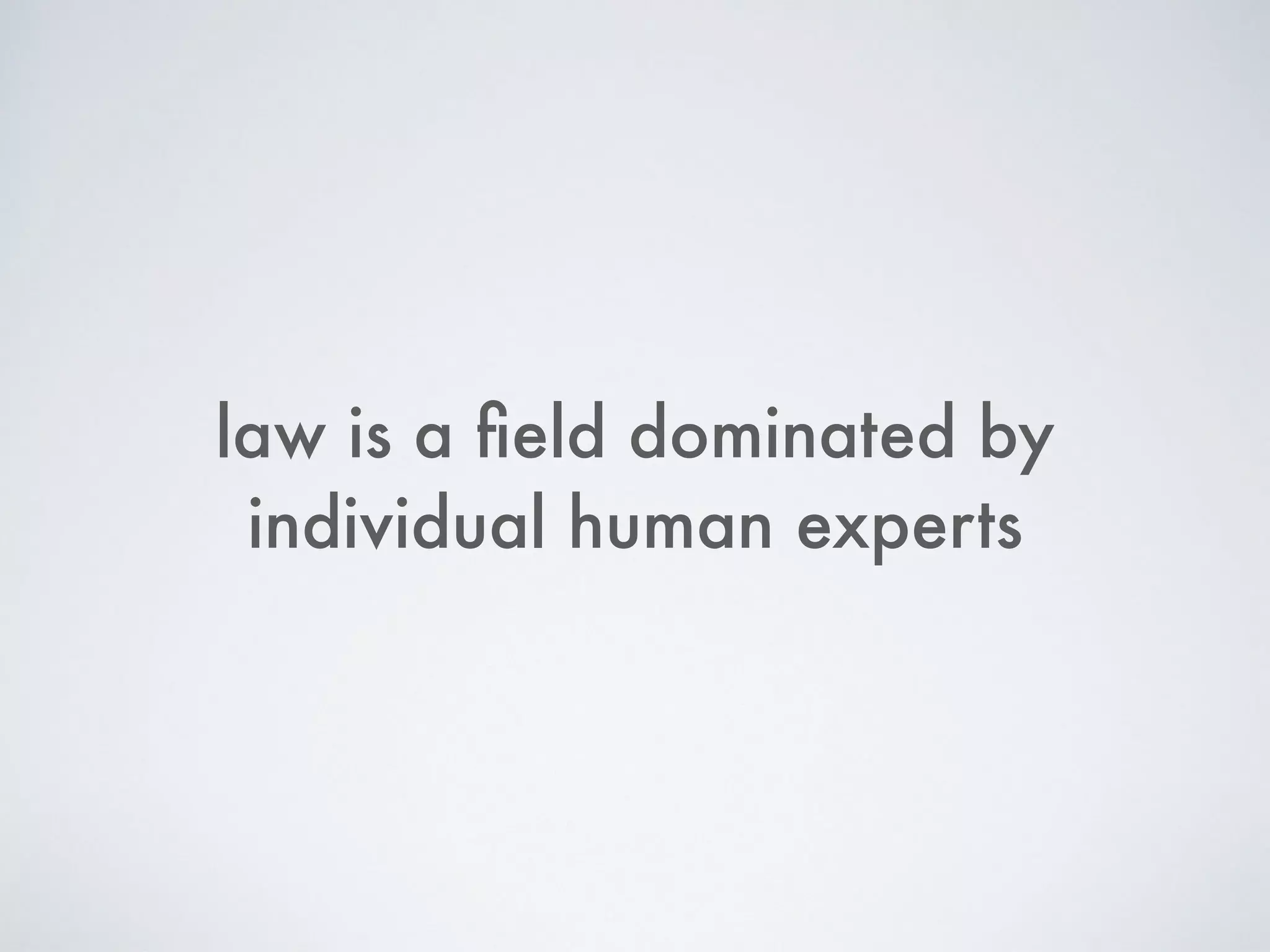 law is a ﬁeld dominated by
individual human experts
 