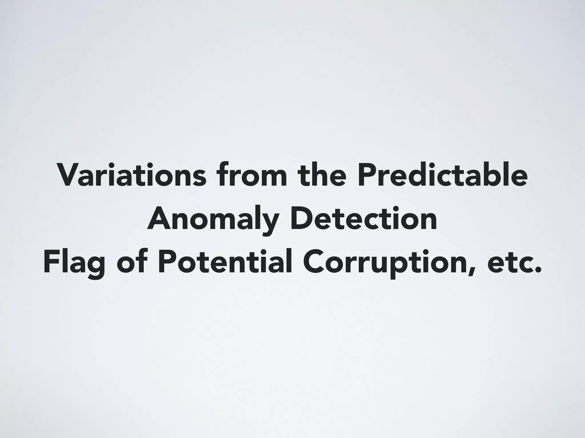 Variations from the Predictable
Anomaly Detection
Flag of Potential Corruption, etc.
 