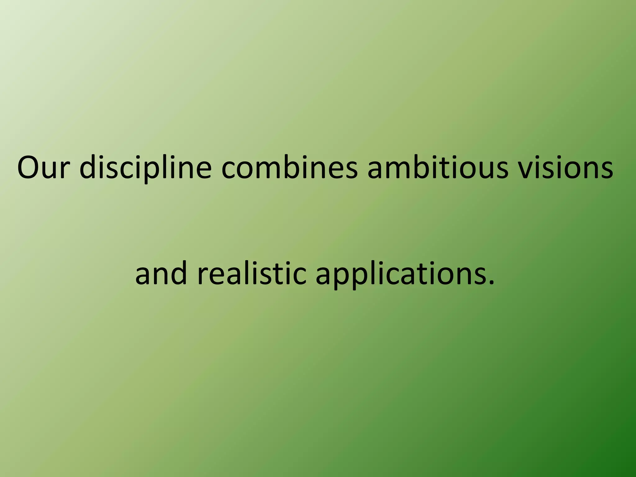Our discipline combines ambitious visions
and realistic applications.

 