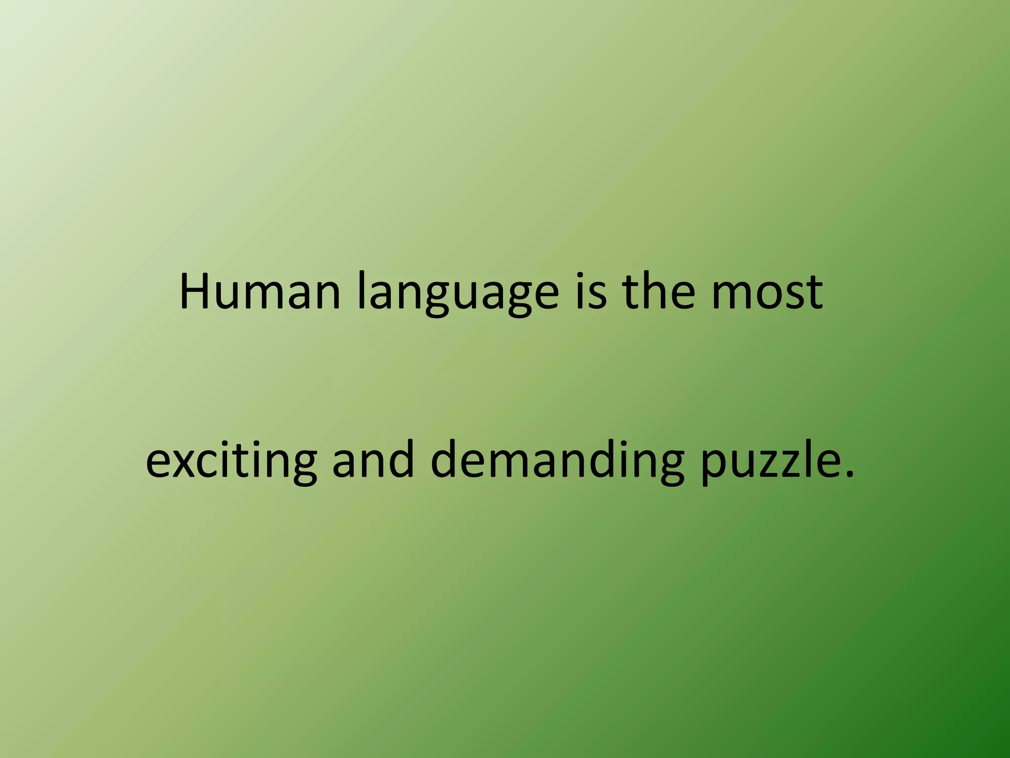 Human language is the most
exciting and demanding puzzle.

 