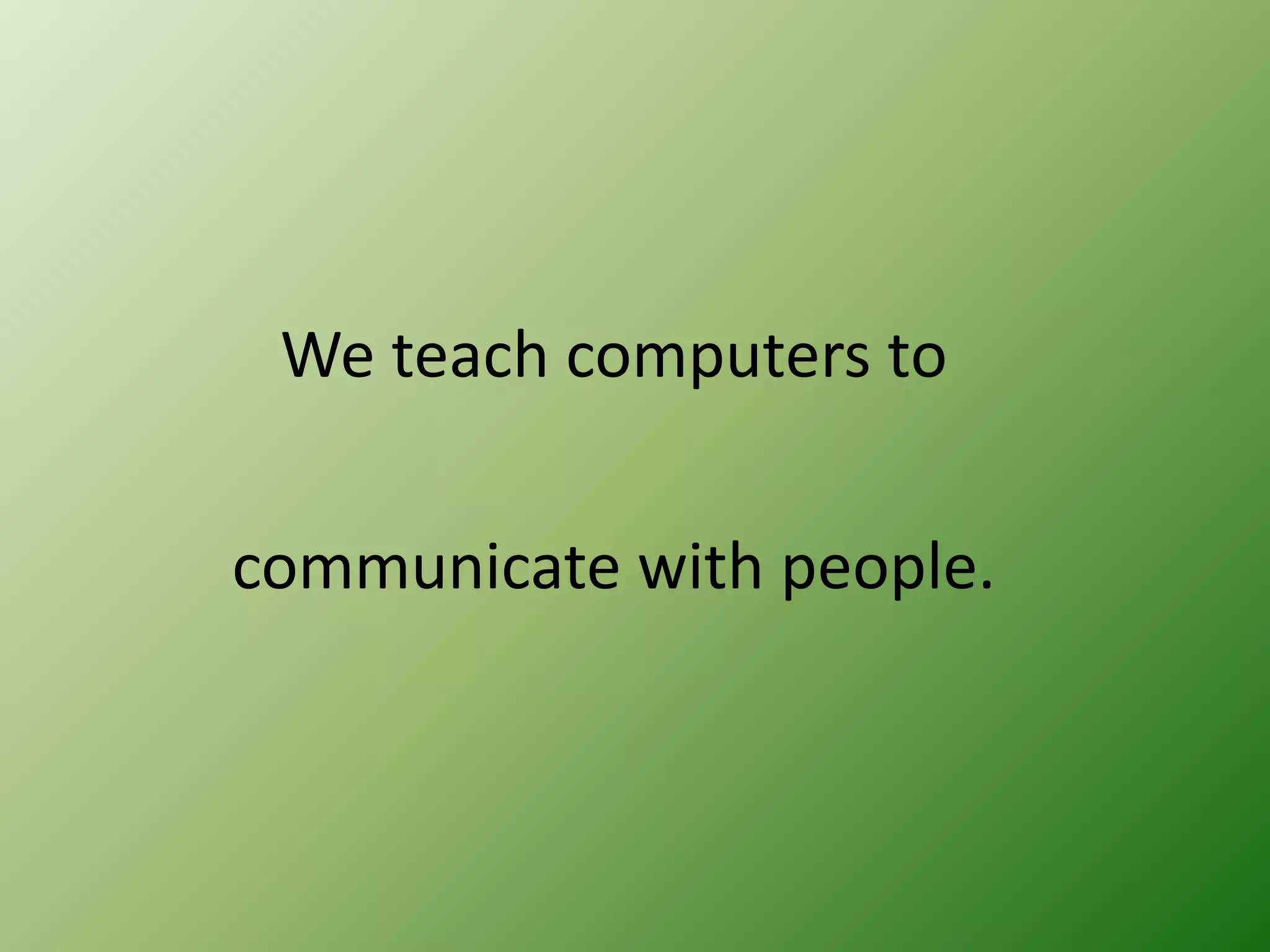 We teach computers to
communicate with people.

 