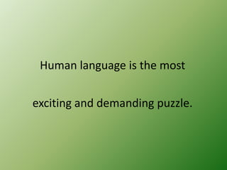 Human language is the most
exciting and demanding puzzle.

 