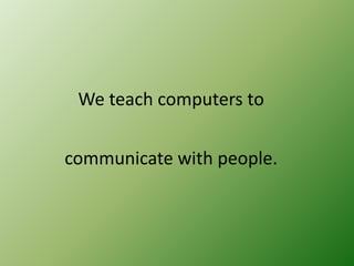 We teach computers to
communicate with people.

 