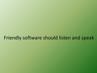 Friendly software should listen and speak

 