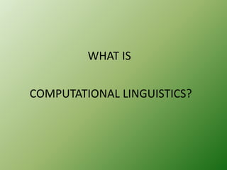 WHAT IS
COMPUTATIONAL LINGUISTICS?

 