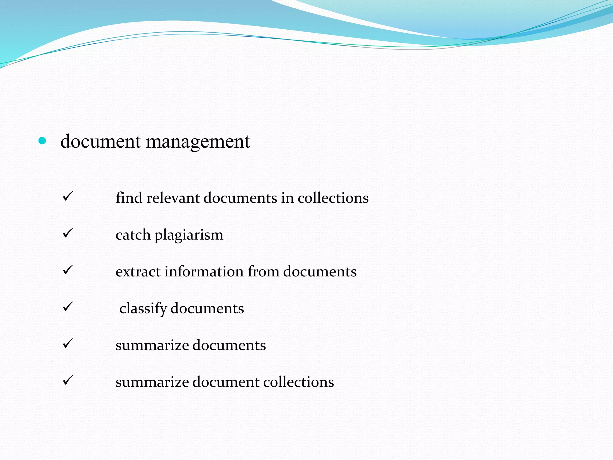  document management
 find relevant documents in collections
 catch plagiarism
 extract information from documents
 classify documents
 summarize documents
 summarize document collections
 