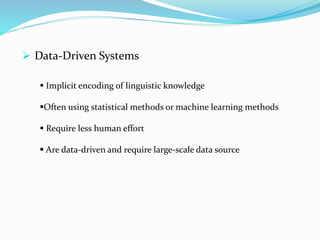  Data-Driven Systems
 Implicit encoding of linguistic knowledge
Often using statistical methods or machine learning methods
 Require less human effort
 Are data-driven and require large-scale data source
 