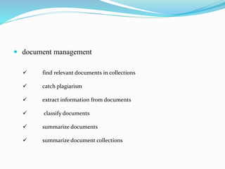  document management
 find relevant documents in collections
 catch plagiarism
 extract information from documents
 classify documents
 summarize documents
 summarize document collections
 