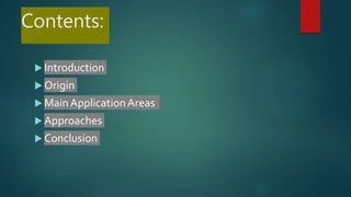 Contents:
 Introduction
 Origin
 MainApplicationAreas
 Approaches
 Conclusion
 