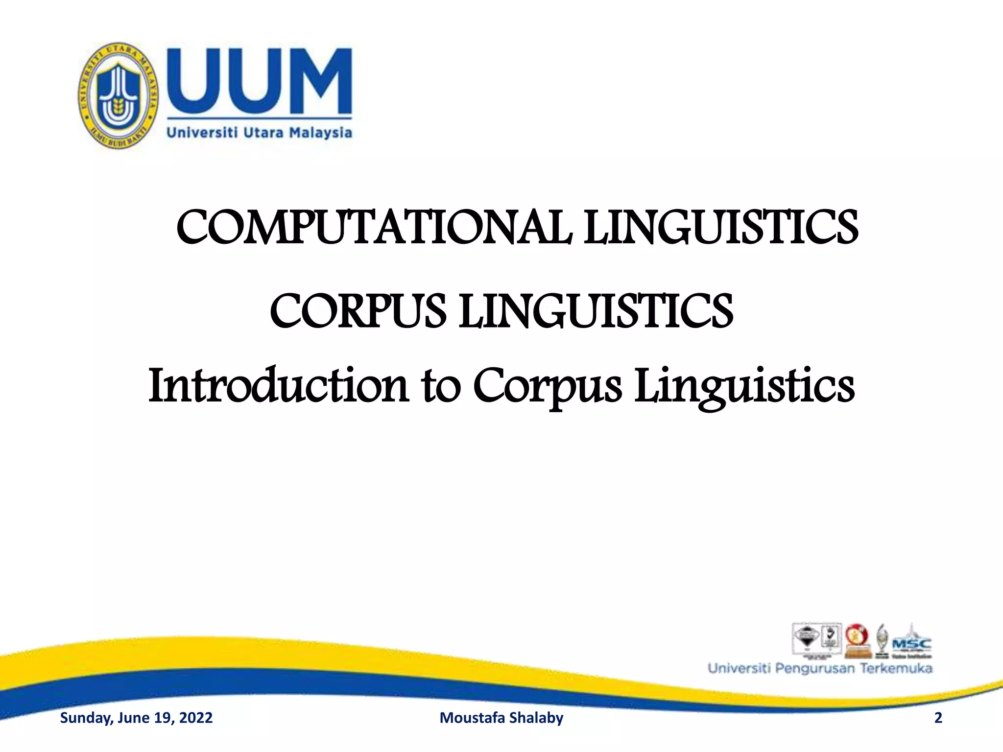 CORPUS LINGUISTICS
Introduction to Corpus Linguistics
2
COMPUTATIONAL LINGUISTICS
Sunday, June 19, 2022 Moustafa Shalaby
 