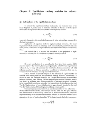 439 
 
C V T 
0 
g 
C T 
0 
g 
15.6 
15.6 
 
V C n 
C n 
E 
i 
i 
i 
i i 
σ 
σ 
σ 
δ 
  
 
 
  
 
Δ 
⋅   
 
 
  
 
Δ 
= 
′ ⋅ 
= 
Σ 
Σ 
. (VIII.35) 
Substituting equation (IV.41) into correlation (VIII.35) for calculation of Tg of 
linear polymer, finally, we obtain: 
 
  
 
Σ 
 
  
 
 
⋅   
 
C V 
Δ + 
 
  
 
Δ 
= 
Σ Σ 
j 
j 
i 
i i 
i 
i i 
C n a V b 
E 
0 
15.6 
σ 
δ 
. (VIII.36) 
The results of calculation of E for representatives of different classes of heat-resistant 
polymers are shown in Table 32. It should be noted that the elasticity moduli 
of glassy polymers at temperatures below Tg differ insignificantly from each other (for 
example, two-fold difference must not be considered large, because it may be 
indicated as a result of tests at different deformation rates, for samples of different 
shape, for samples of the same polymer with different prehistory of production, etc.). 
That is why we must proceed with caution when estimating the elasticity modulus of 
linear glassy polymers. 
The stress-optical coefficient Cσ is a fundamental characteristic of materials 
applied to the photoelasticity method of stress investigation. According to this 
method, a model of the full-scale construction is prepared from transparent optically 
sensitive polymers to which appropriate loads are the applied. Consequently, a 
birefringence appears in the material of the model, and one may evaluate the stress– 
strain state on the basis of the construction of the pattern of fringes. 
In the case of bulky models, the method of deformation freezing is quite 
efficient. The essence of this method is that the model is heated up to a temperature at 
which the model material transits into the rubbery state. The model is then loaded and 
cooled under load down to room temperature, which for usual stress-optical materials 
is approximately 80–100°C below the glass transition temperature. Strains occurring 
at loading of the model and optical anisotropy are frozen. Further on, the model is 
sawn into thin plates which are then studied. 
Paying no attention to other varieties of the photoelasticity method of stress 
investigation, let us note that successful development of these methods is possible 
only by creation of new polymeric materials with the required opto-mechanical 
properties. Solution of various problems requires materials of two types, elastic and 
viscoelastic. Investigation of stress fields in stratified elastic media by the method of 
dynamic photoelasticity requires polymeric materials with different moduli possessing 
the ratio of elasticity moduli from 2 to 10 and elastic properties at both static and 
dynamic loading. Such materials have appeared recently in the practice of dynamic 
photoelasticity [45]. 
 