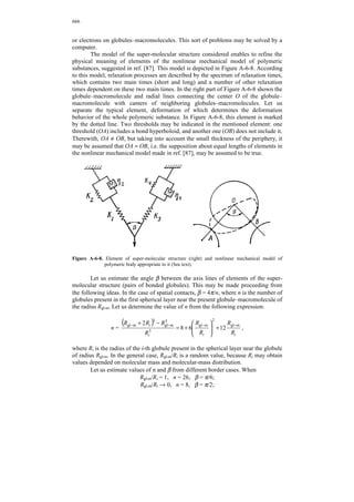 648 
From conditions (A-6-3) and (A-6-4), it follows that β = 8n 9nR4 . The number 
of globules–macromolecules n will be calculated on the base of the size of the super-molecular 
structure globule. The calculations will be performed on the example of 
polyarylate F-2, for which the electron-microscopic image of the film, taken from 
refs. [4, 244], is displayed in Figure A-6-3. Let us determine the number of 
macromolecules in super-globules. As indicated in Figure (A-6-3), super-globules are 
principally of two types – comparatively small and homogeneous, and larger. The 
former possess the radius Rcr = 125 Å, and the latter ~500–1200 Å. Polyarylate 
studied has M = 40 000, and polymerization degree is equal to 90. The Van-der-Waals 
volume of the repeat unit ΣΔ 
i 
Vi is 390.2 Å2; taking into account that the coefficient 
of molecular packing in the film is ~0.695, the volume of a single unit is 390.2/ 
0.695 = 561 Å3. The volume of the macromolecule consisting of 90 units equals 
50 860 Å3. At Rcr = 125 Å the number of macromolecules forming the super-globule 
will be ~150, and at Rcr = 500 Å it is ~10 000. 
Figure A-6-3. Electron–microscopic image of polyarylate F-2 film according to data from refs. 
[4, 244]. 
The mean radius of the globule, 〈Dglob〉, determined by the microphotography 
method [4, 244], is ~800 Å. The number n appropriate to it at Rmol ~ 20 Å is 
n ~ 8 000. The value nR will be determined on the basis of the mean diameter of fibril 
〈Dfib〉 ~ 192 Å; nR ~ 5. Then β ≅ 11. From this it is clear that the transversal size of the 
fibril will be similar by order of magnitude of the segment length of the super-macromolecule. 
The latter result is quite natural, because the condition a/L  1 is 
true at β ≅ 11, and in this case, Dfib ~ a. 
In accordance with the above-discussed ideas, the fibrillar or globular 
structure may be formed by selecting the molecular mass distribution, solvent quality, 
temperature solution and rigidity of molecules. To analyze the influence of the above-counted 
factors on the type of super-molecular structure separately, let us consider 
changing of the periphery thickness depending on the properties of macromolecules 
and their solutions. According to refs. [240, 241], when passing the coil–globule 
transition, the dependence of the globule density n on the coordinate x at T  Tc will 
obtain the form indicated in Figure A-6-4. As volumetric approximation will be 
considered further, the dependence for the periphery thickness obtained below may be 
also used in the temperature range T  T ≤ Tc. Considering the globule consisting of 
 