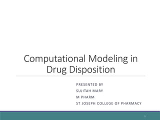 Computational Modeling in
Drug Disposition
PRESENTED BY
SUJITAH MARY
M PHARM
ST JOSEPH COLLEGE OF PHARMACY
1
 