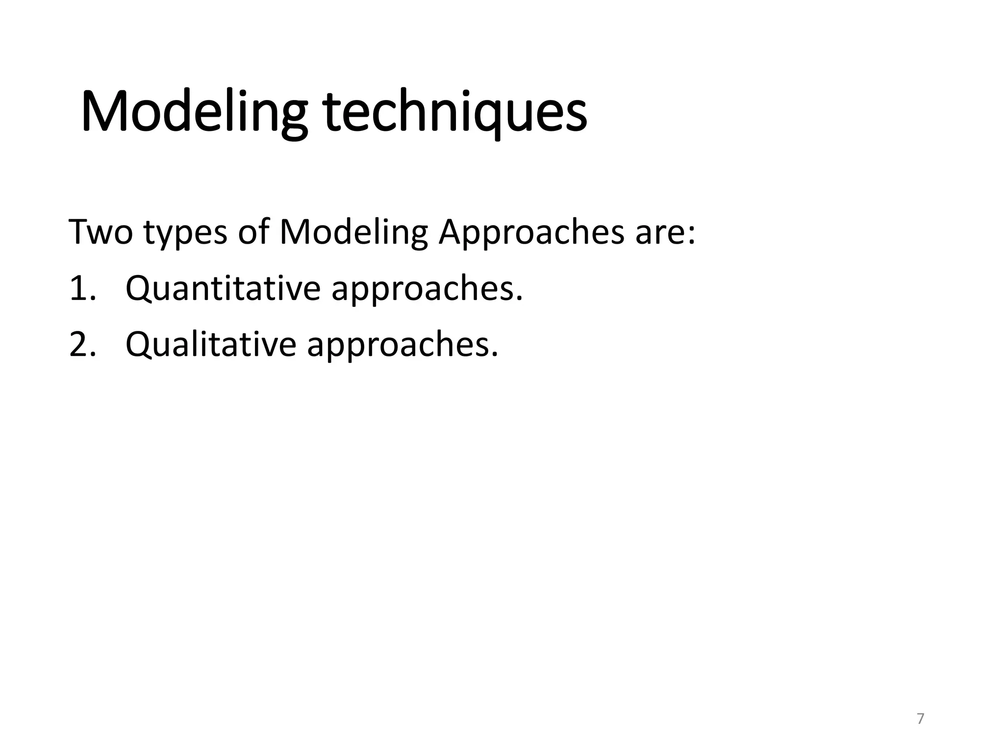 Modeling techniques
Two types of Modeling Approaches are:
1. Quantitative approaches.
2. Qualitative approaches.
7
 