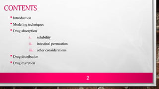 CONTENTS
• Introduction
• Modeling techniques
• Drug absorption
i. solubility
ii. intestinal permeation
iii. other considerations
• Drug distribution
• Drug excretion
2
 