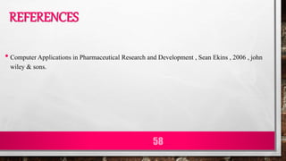 REFERENCES
• Computer Applications in Pharmaceutical Research and Development , Sean Ekins , 2006 , john
wiley & sons.
58
 