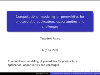 .
.
.
.
.
.
.
.
.
.
.
.
.
.
.
.
.
.
.
.
.
.
.
.
.
.
.
.
.
.
.
.
.
.
.
.
.
.
.
.
Computational modeling of perovskites for
photovolatic application, opportunities and
challenges
Tewodros Adaro
July 23, 2021
Computational modeling of perovskites for photovolatic
application, opportunities and challenges
Tewodros Adaro Computational modeling of perovskites for photovolatic applicatio
 