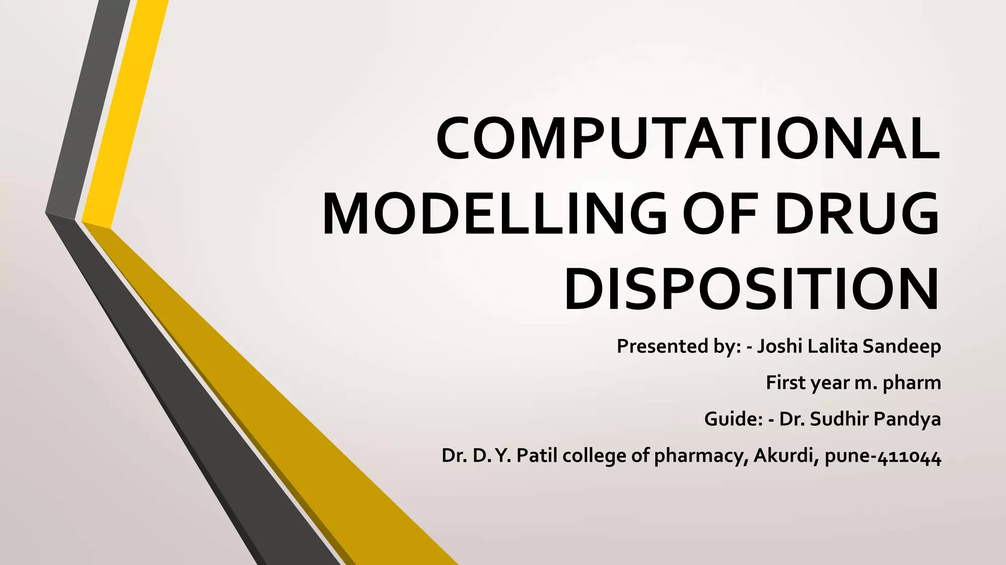 COMPUTATIONAL
MODELLING OF DRUG
DISPOSITION
Presented by: - Joshi Lalita Sandeep
First year m. pharm
Guide: - Dr. Sudhir Pandya
Dr. D.Y. Patil college of pharmacy, Akurdi, pune-411044
 