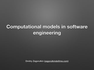 Computational models in software
engineering
Dmitry Zagorulkin (zagorulkinde@me.com)
 