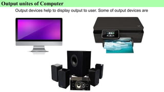 Output unites of Computer
Output devices help to display output to user. Some of output devices are
 