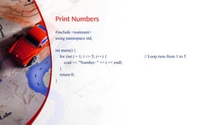 Print Numbers
#include <iostream>
using namespace std;
int main() {
for (int i = 1; i <= 5; i++) { // Loop runs from 1 to 5
cout << "Number: " << i << endl;
}
return 0;
}
 