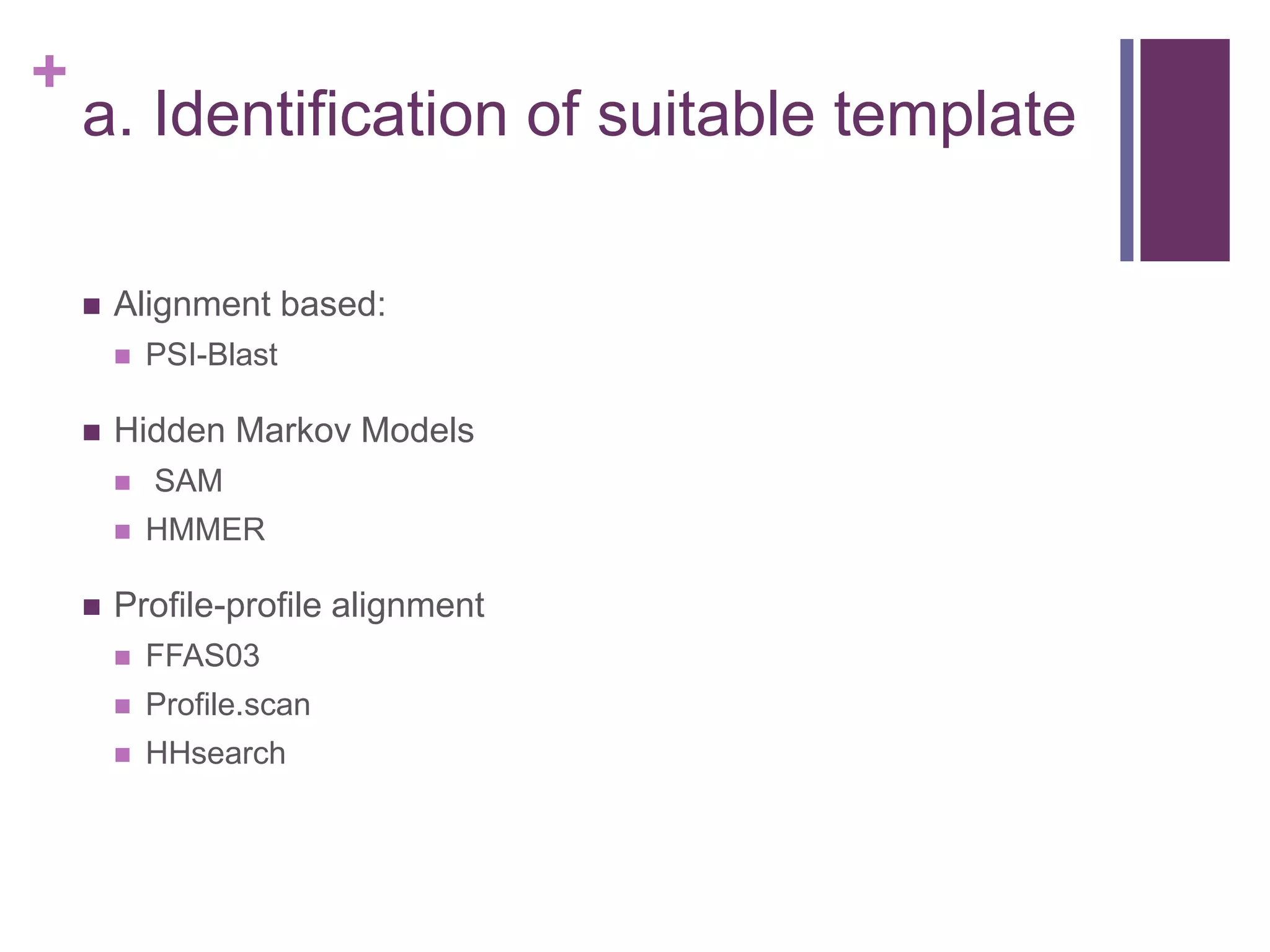 +
a. Identification of suitable template
 Alignment based:
 PSI-Blast
 Hidden Markov Models
 SAM
 HMMER
 Profile-profile alignment
 FFAS03
 Profile.scan
 HHsearch
 