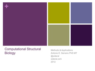 +
Computational Structural
Biology
Methods & Applications
Antonio E. Serrano PhD MT
@xideral
xideral.com
2012
 