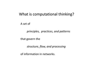 What is computational thinking?

A set of

     principles, practices, and patterns

that govern the

     structure, flow...