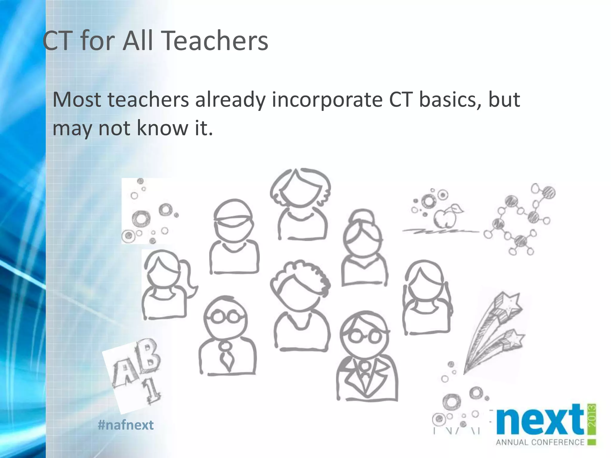 #nafnext
CT for All Teachers
Most teachers already incorporate CT basics, but
may not know it.
 