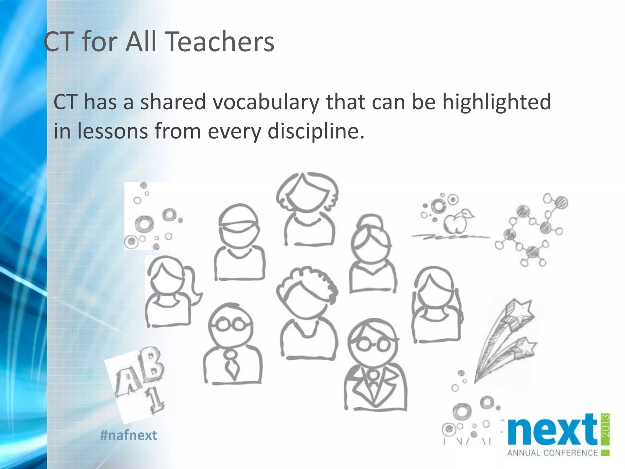 #nafnext
CT for All Teachers
CT has a shared vocabulary that can be highlighted
in lessons from every discipline.
 