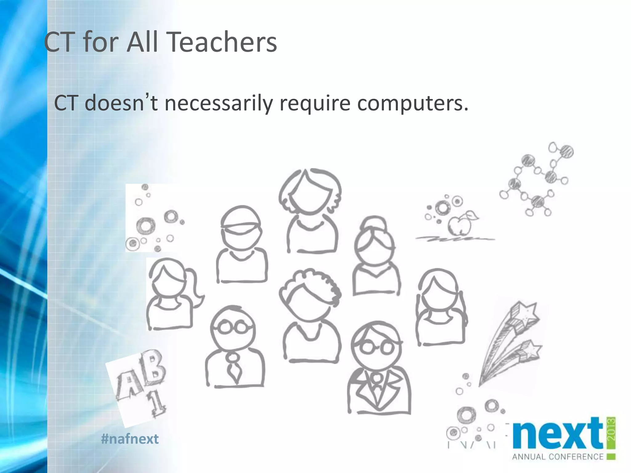 #nafnext
CT for All Teachers
CT doesn’t necessarily require computers.
 