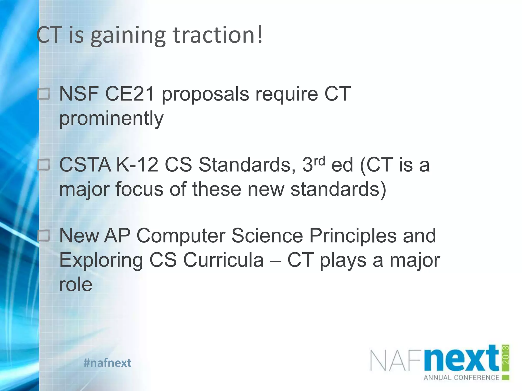 #nafnext
NSF CE21 proposals require CT
prominently
CSTA K-12 CS Standards, 3rd ed (CT is a
major focus of these new standards)
New AP Computer Science Principles and
Exploring CS Curricula – CT plays a major
role
CT is gaining traction!
 