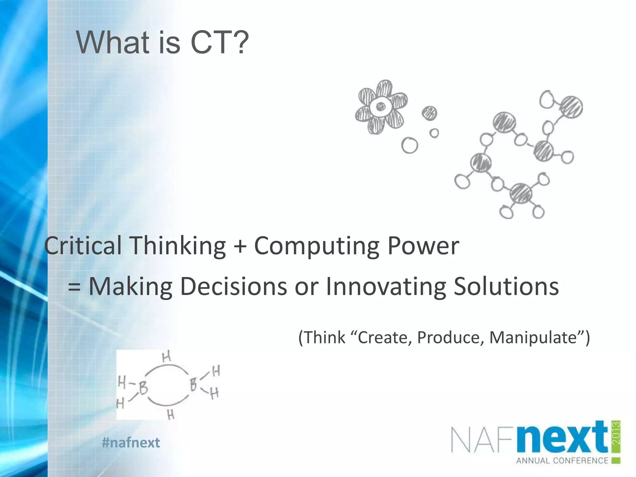 #nafnext
Critical Thinking + Computing Power
= Making Decisions or Innovating Solutions
(Think “Create, Produce, Manipulate”)
What is CT?
 
