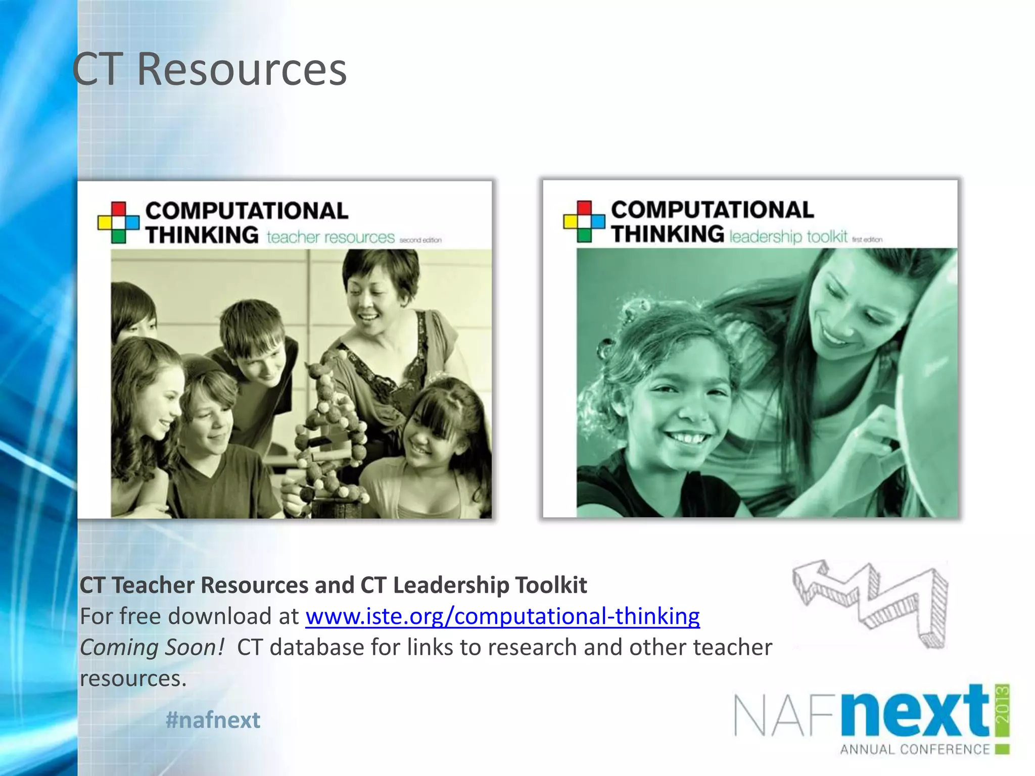 #nafnext
CT Teacher Resources and CT Leadership Toolkit
For free download at www.iste.org/computational-thinking
Coming Soon! CT database for links to research and other teacher
resources.
CT Resources
 