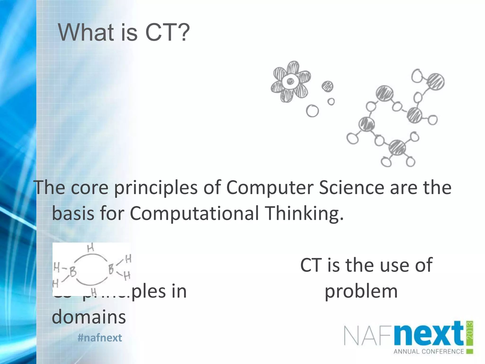 #nafnext
The core principles of Computer Science are the
basis for Computational Thinking.
CT is the use of
CS principles in problem
domains
What is CT?
 