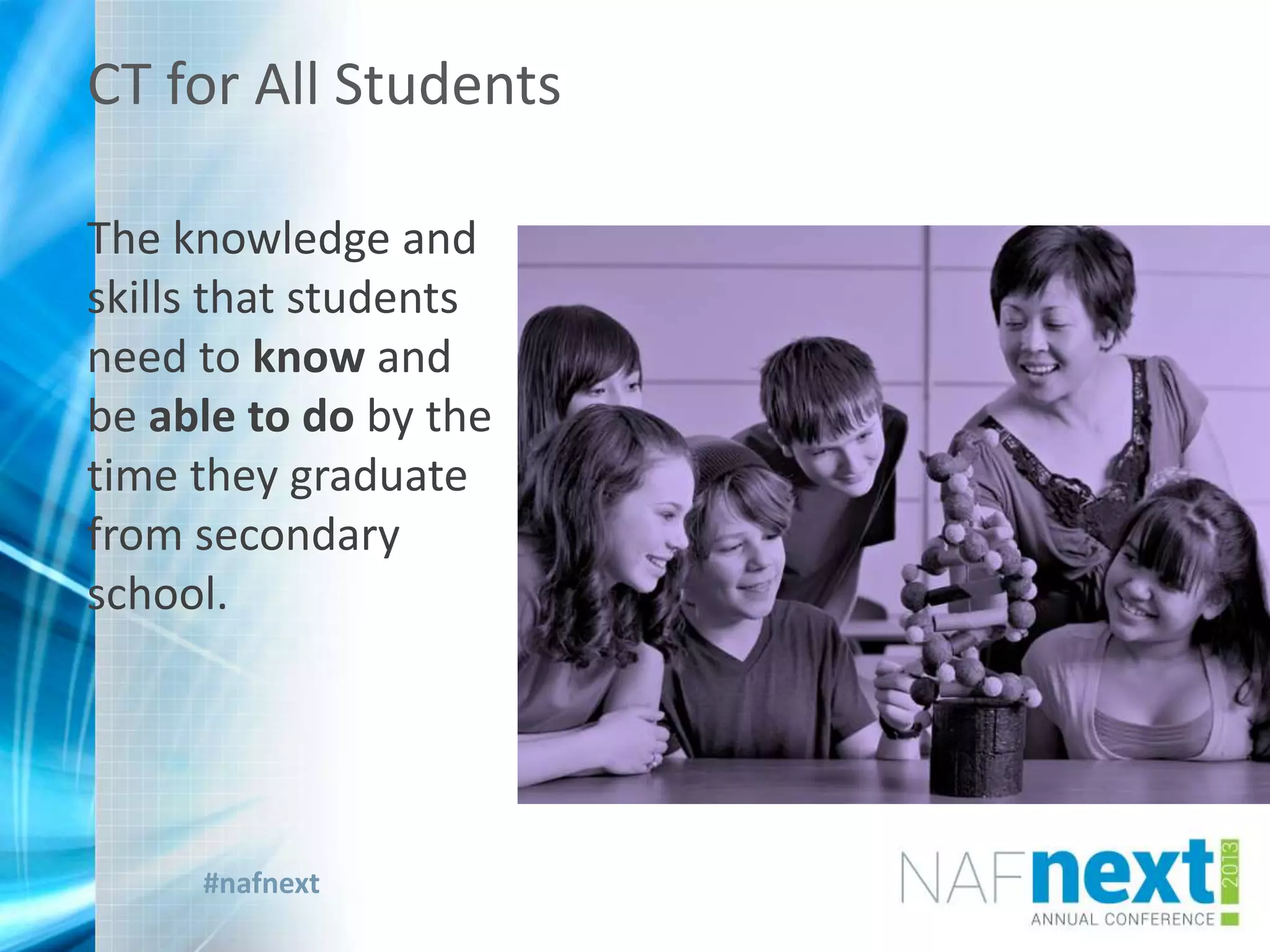 #nafnext
The knowledge and
skills that students
need to know and
be able to do by the
time they graduate
from secondary
school.
CT for All Students
 