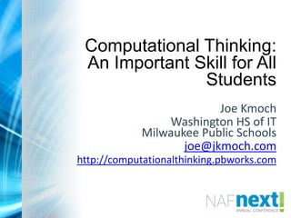 Computational Thinking:
An Important Skill for All
Students
Joe Kmoch
Washington HS of IT
Milwaukee Public Schools
joe@jkmoch.com
http://computationalthinking.pbworks.com
 