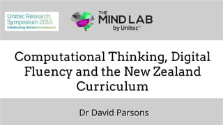 The Mind Lab by Unitec | 2016
Computational Thinking, Digital
Fluency and the New Zealand
Curriculum
Dr David Parsons
 