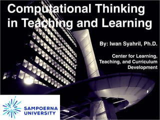Computational Thinking
in Teaching and Learning
By: Iwan Syahril, Ph.D.
Center for Learning,
Teaching, and Curriculum
Development
 