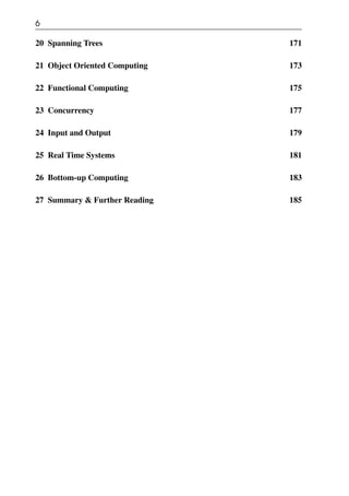 6
20 Spanning Trees 171
21 Object Oriented Computing 173
22 Functional Computing 175
23 Concurrency 177
24 Input and Output 179
25 Real Time Systems 181
26 Bottom-up Computing 183
27 Summary & Further Reading 185
 